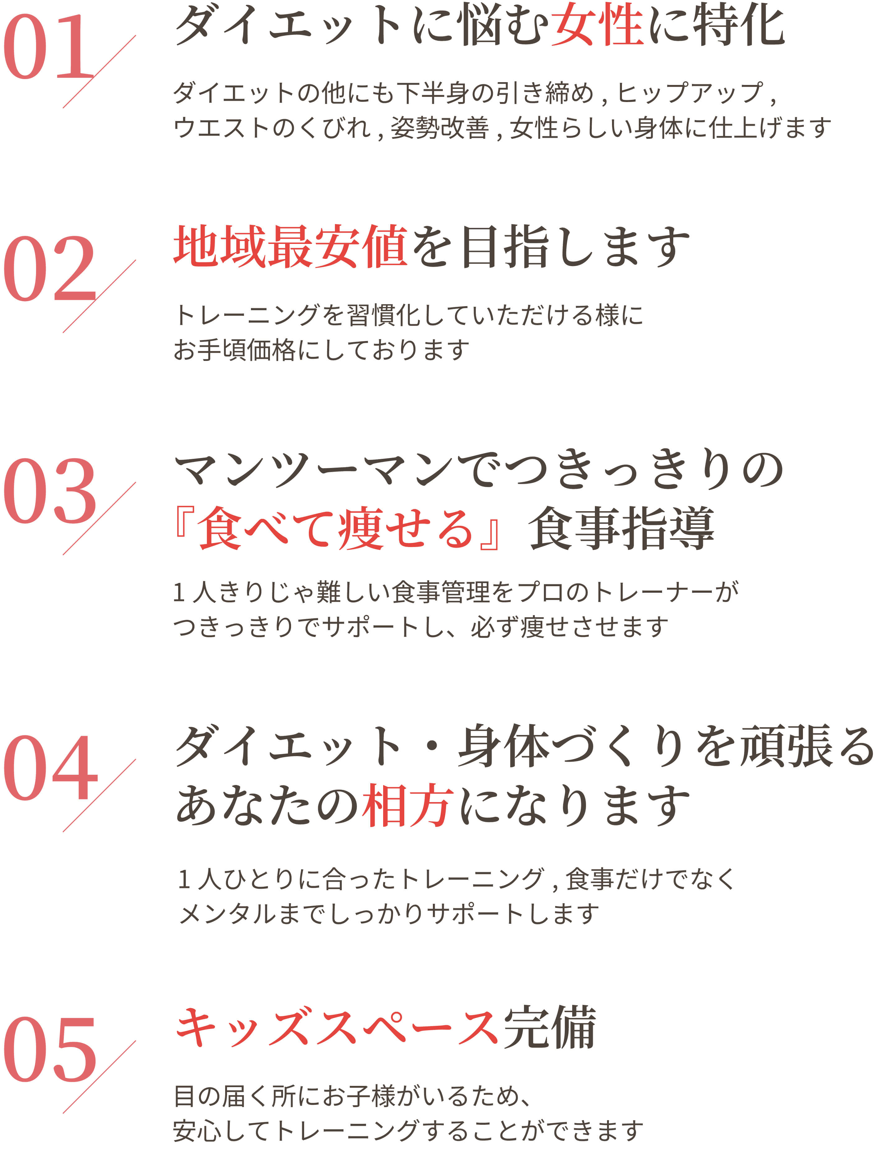 ダイエットに悩む女性に特化,地域最安値を目指します,マンツーマンでつきっきりの「食べて痩せる」食事指導,ダイエット・身体づくりを頑張るあなたの相方になります,キッズスペース完備
